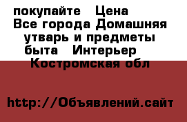 покупайте › Цена ­ 668 - Все города Домашняя утварь и предметы быта » Интерьер   . Костромская обл.